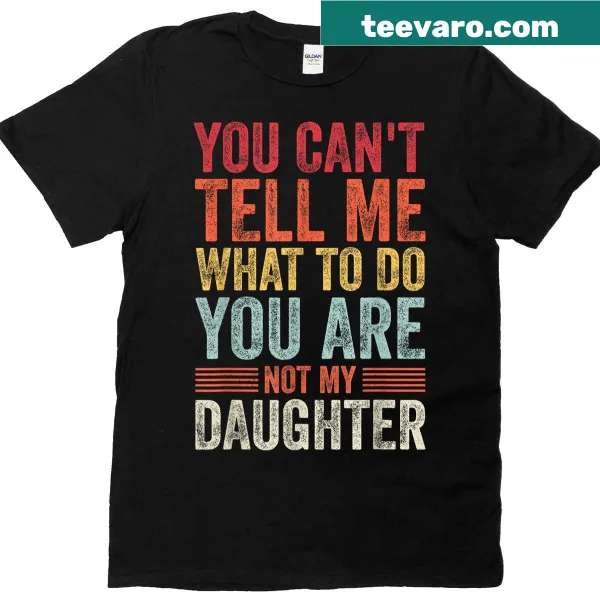 Funny dad t-shirt with text: You can't tell me what to do, you're not my daughter.