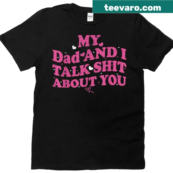 Funny t-shirt with the phrase 'My Dad Daughter And I Talk Sh T About You'