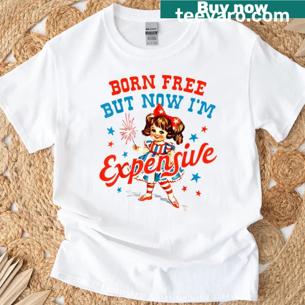 Patriotic T-shirt with the phrase 'Born Free But Now I'm Expensive'.