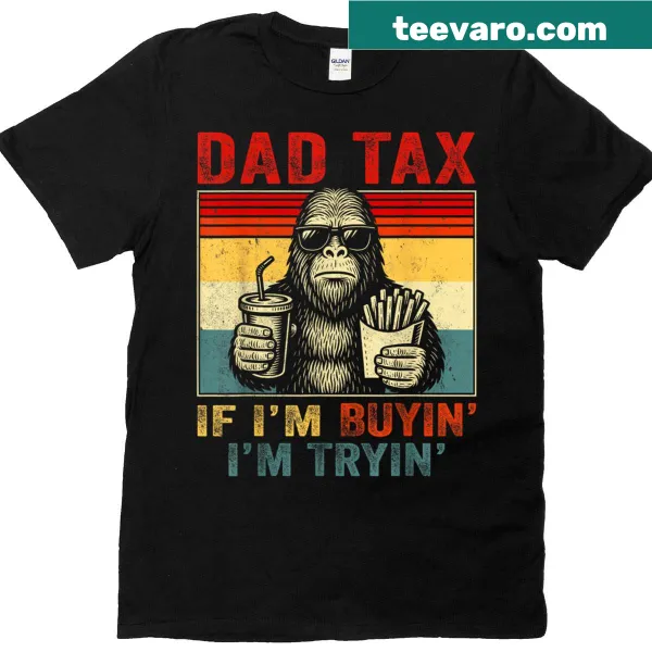Funny t-shirt with 'Dad Tax: If I'm Buyin, I'm Tryin' Bigfoot graphic