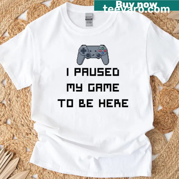 Gamer quote t-shirt stating 'I Paused My Game To Be Here'