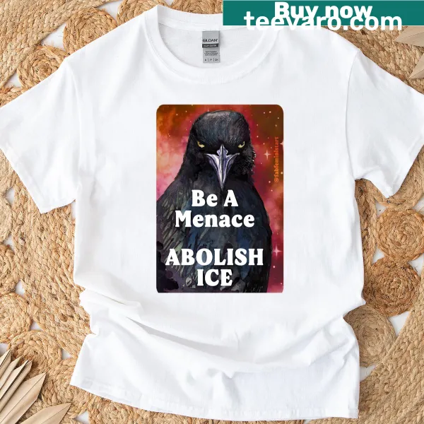 Bold text stating 'Be A Menace Abolish Ice' on T-shirt
