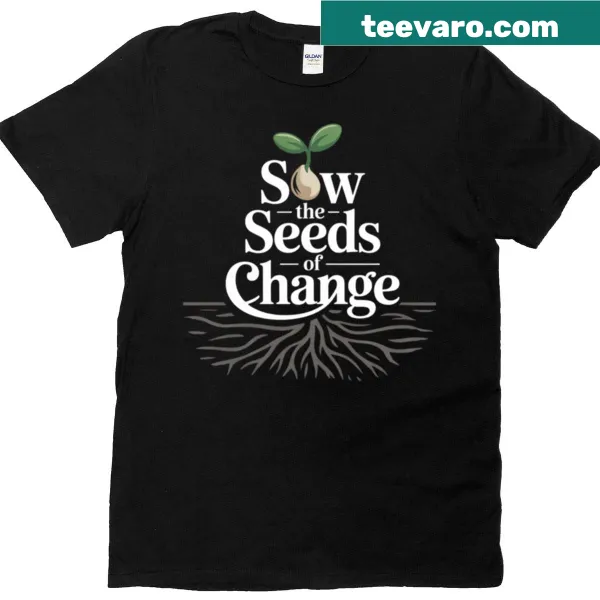 Inspirational typography shirt with the phrase 'Sow The Seeds Of Change'