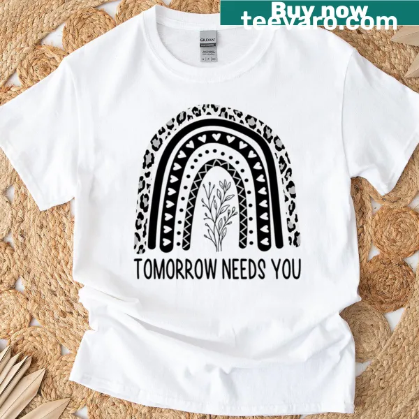 Motivational Tomorrow Needs You t-shirt
