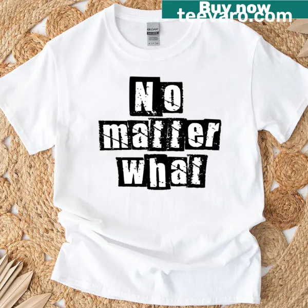 T-shirt with bold 'No Matter What' printed across the chest