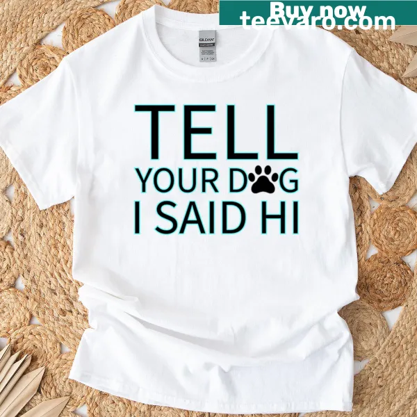 T-shirt with text saying 'Tell Your Dog I Said Hi' for dog lovers