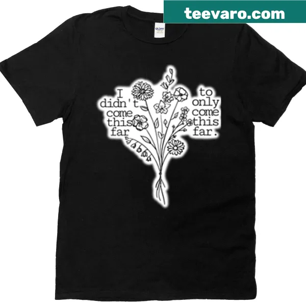 Inspirational t-shirt with floral design stating, 'I Didn't Come This Far To Only Come This Far.'