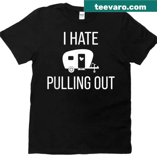 Funny camper T-shirt with the phrase I Hate Pulling Out, humorously themed around travel.