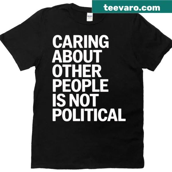 Meaningful T-shirt with 'Caring About Other People Is Not Political' text.