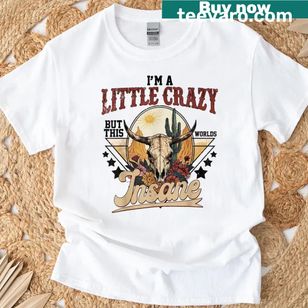 T-shirt featuring the phrase Im A Little Crazy But The Worlds Insane