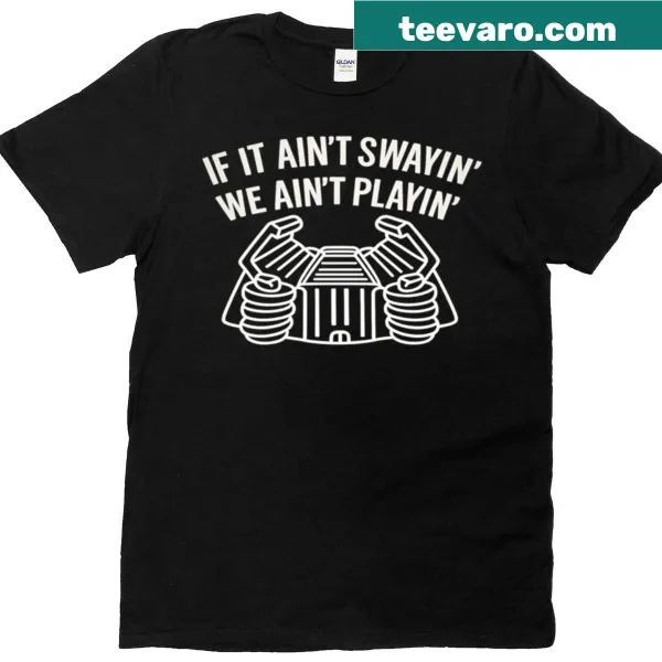 T-shirt with the phrase 'If It Ain't Swayin We Ain't Playin'