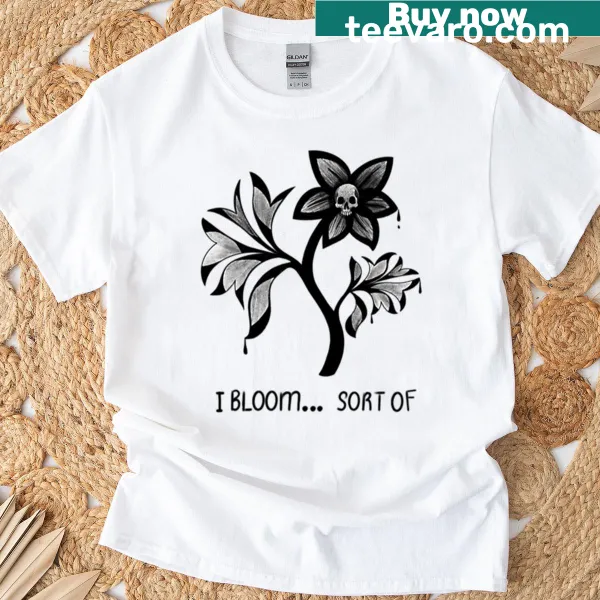 Inspirational T-shirt with the phrase I Bloom Sort Of