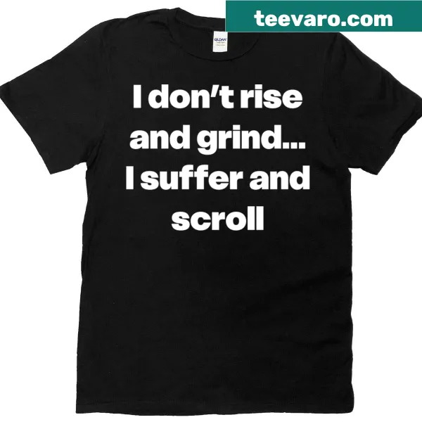 Funny shirt stating I Don't Rise And Grind, I Suffer And Scroll
