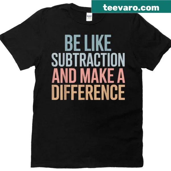 Funny math teacher t-shirt with the phrase Be Like Subtraction And Make A Difference