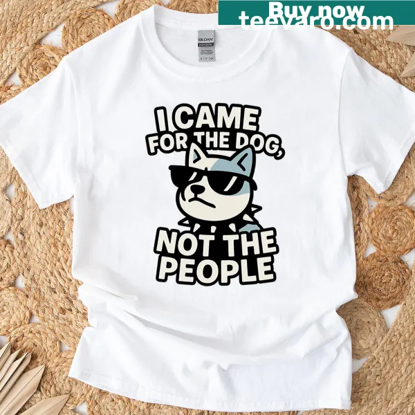 Funny quote t-shirt: 'I Came For The Dog Not The People'