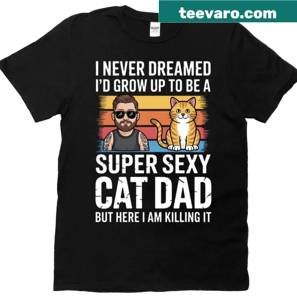 Funny T-shirt with the phrase 'I Never Dreamed I'd Grow Up To Be Super Sexy Cat Dad.'