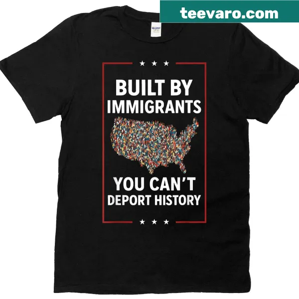 Text T-shirt with the phrase 'Built By Immigrants You Can't Deport History'