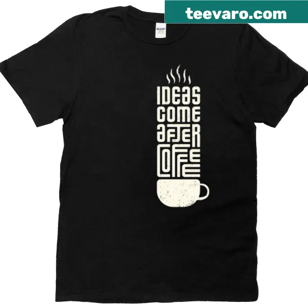 T-shirt with the phrase Ideas Come After Coffee