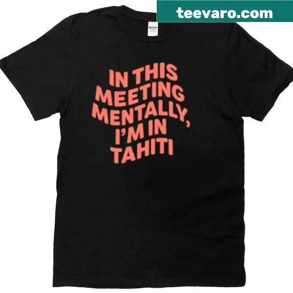 T-shirt with the phrase 'In This Meeting Mentally I'm In Tahiti' in a fun design