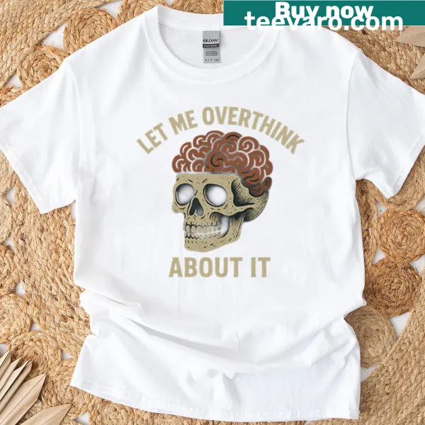 T-shirt featuring the phrase 'Let Me Overthink About It' in a humorous style