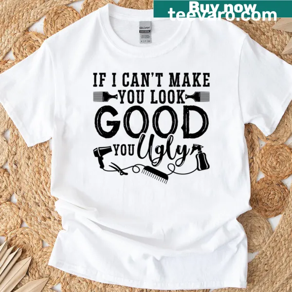 T-shirt with the phrase 'If I Cant Make You Look Good, No One Can!' for beauty professionals