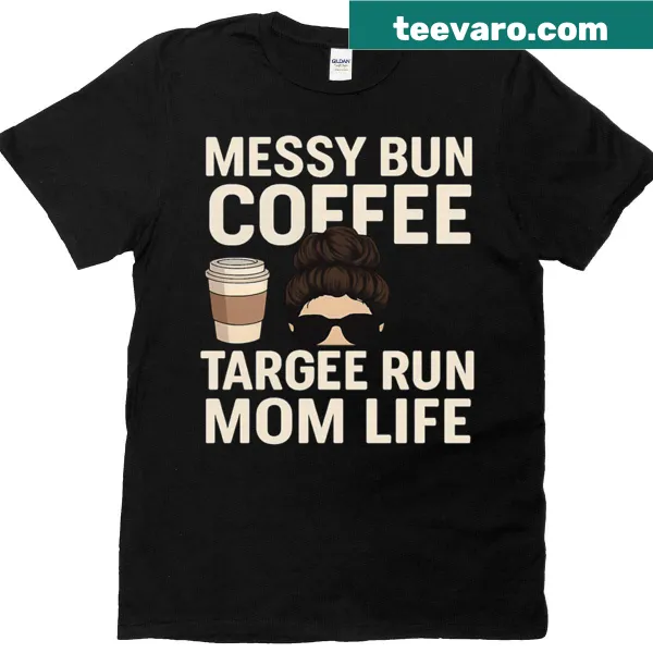 Funny mom quote T-shirt featuring 'Messy Bun Coffee Target Run'