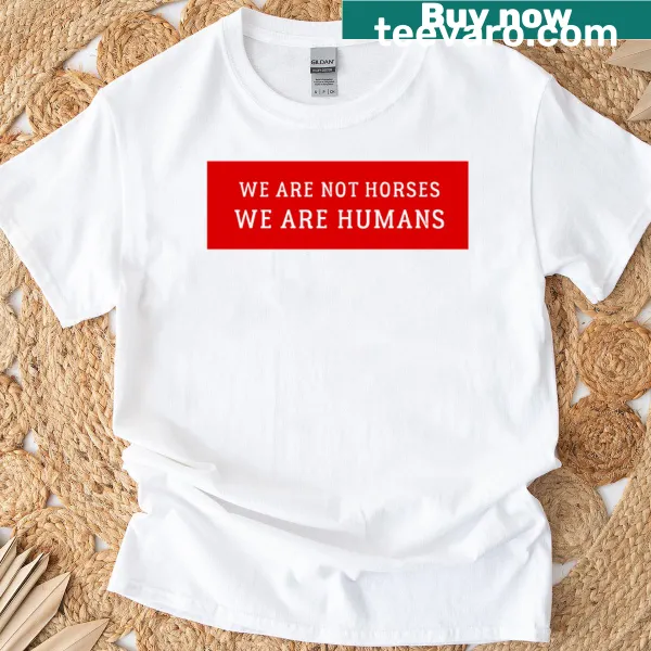 Witty text shirt saying 'We Are Not Horses We Are Humans'.