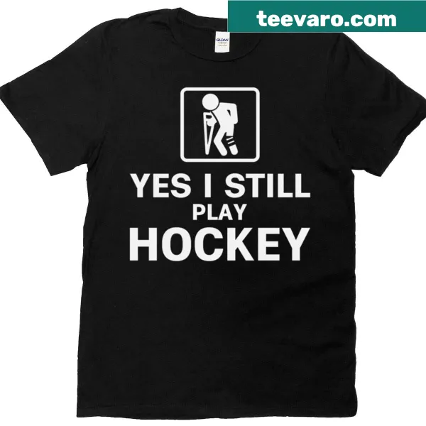 Text graphic reads 'Yes I Still Play Hockey' on a T-shirt