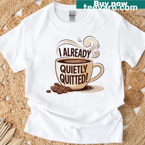Funny t-shirt featuring the phrase 'I Already Quietly Quitted' with a coffee cup design