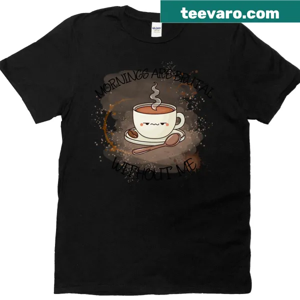 T-shirt with a cute coffee cup graphic and the phrase 'Mornings Are Brutal Without Me'