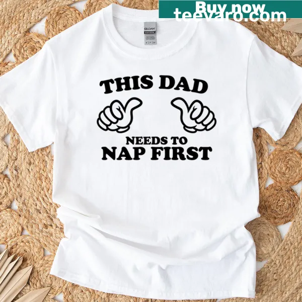 Funny dad t-shirt with 'This Dad Needs To Nap First' text