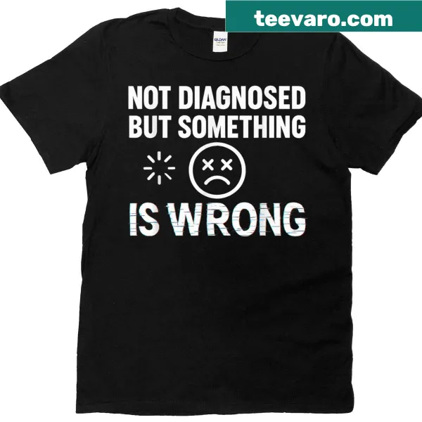 T-shirt with text: Not Diagnosed But Something Is Wrong Sarcastic Mental Heal
