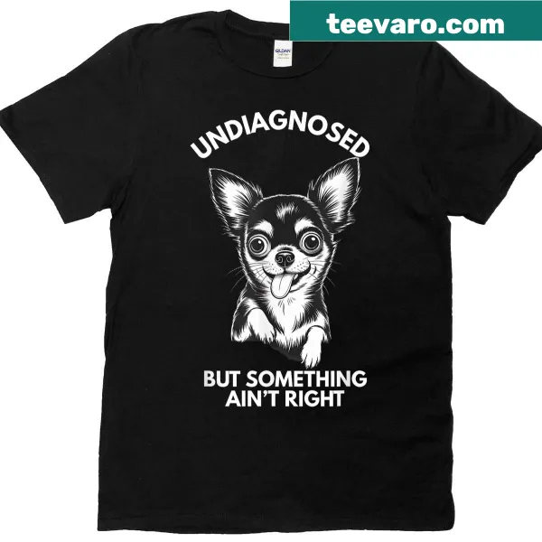 Funny Chihuahua dog T-shirt with the phrase 'Undiagnosed But Something Aint Right'.