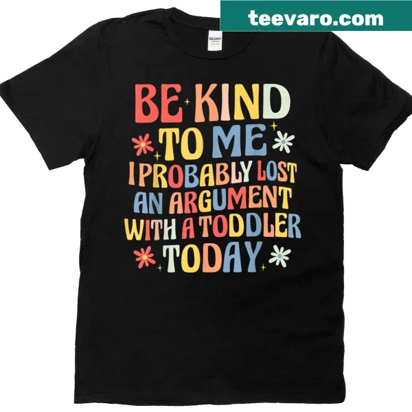 Funny t-shirt featuring the phrase 'Be Kind To Me I Probably Lost An Argument With A Toddler'