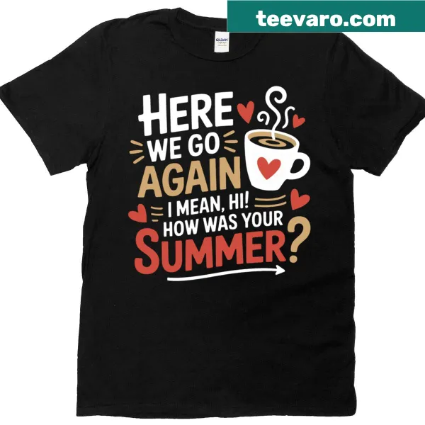 Playful T-shirt with 'Here We Go Again I Mean Hi How Was Your Summer' for coffee lovers
