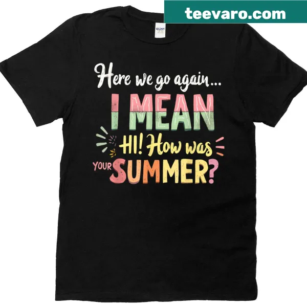 Teacher gift shirt with 'Hi How Was Your Summer?' text