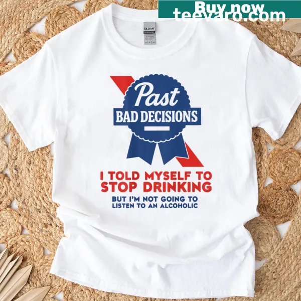 Casual t-shirt with the quote about past drinking decisions