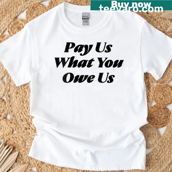 Funny quote t-shirt with 'Pay Us What You Owe Us' text