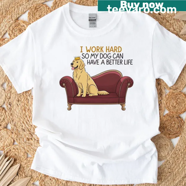 T-shirt with the phrase 'I Work Hard So My Dog Can Have A Better Life'