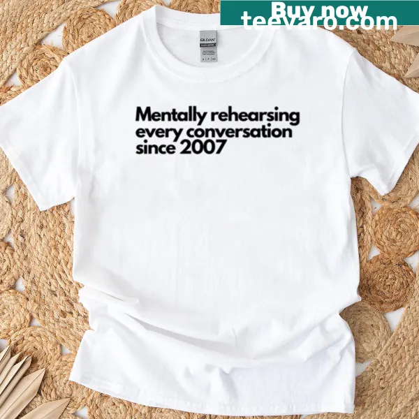 Humorous t-shirt about rehearsing conversations since 2007