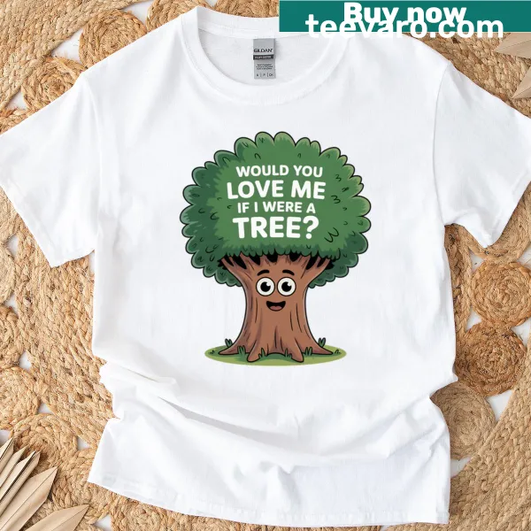 Playful typography t-shirt with the phrase Would You Love Me If I Were A Tree