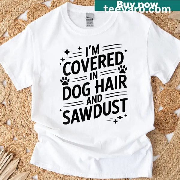 T-shirt with a humorous statement about dog hair and sawdust.
