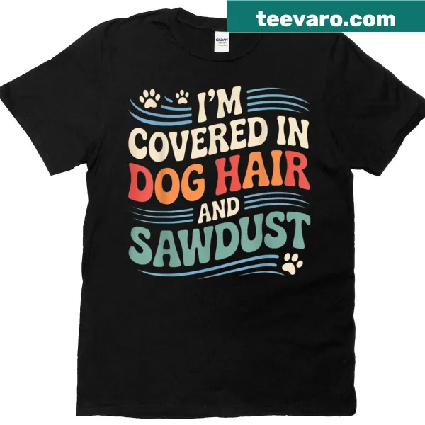 T-shirt with 'I'm Covered In Dog Hair And Sawdust' text