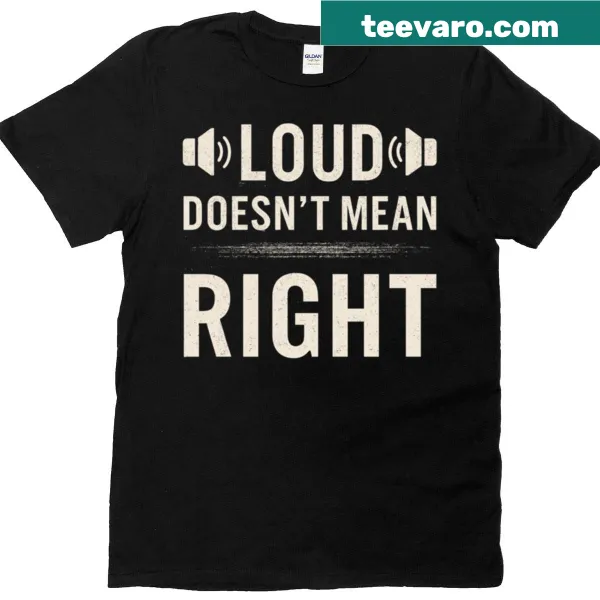 T-shirt with the statement 'Loud Doesn’t Mean Right' in bold lettering, perfect for casual wear.