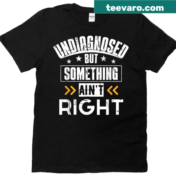 T-shirt with the phrase 'Undiagnosed But Something Aint Right' in a clever design.