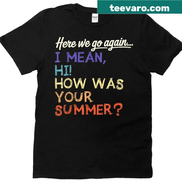 Teacher t-shirt featuring 'Here We Go Again I Mean Hi How Was Your Summer'.