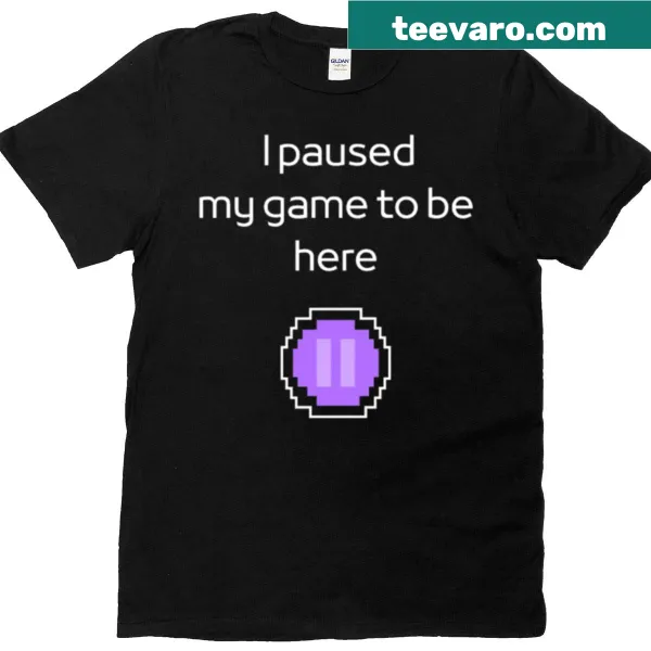 Humorous gaming quote 'I Paused My Game To Be Here' on t-shirt