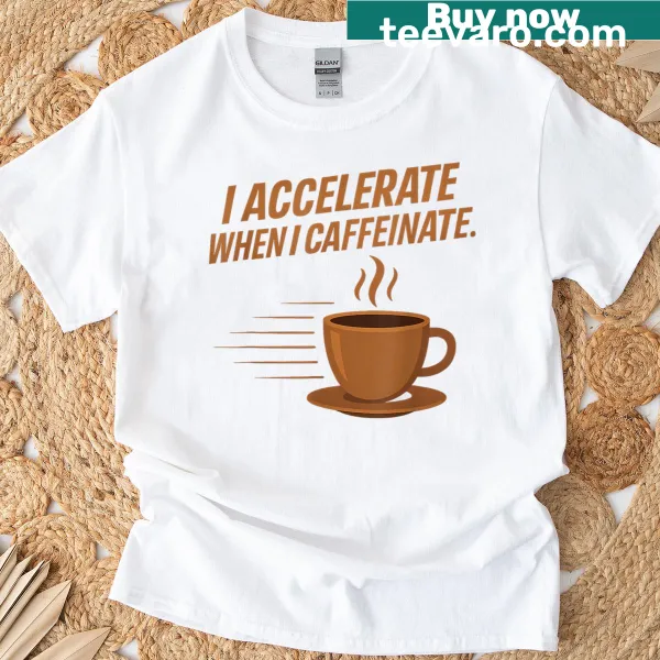 T-shirt with 'I Accelerate When I Caffeinate' text and nerdy design.