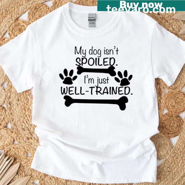 Funny t-shirt with the phrase My Dog Is Not Spoiled Im Well Trained