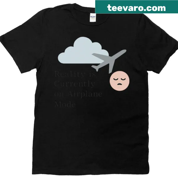 T-shirt with text 'Reality Is Currently On Airplane Mode'.